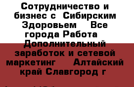 Сотрудничество и бизнес с “Сибирским Здоровьем“ - Все города Работа » Дополнительный заработок и сетевой маркетинг   . Алтайский край,Славгород г.